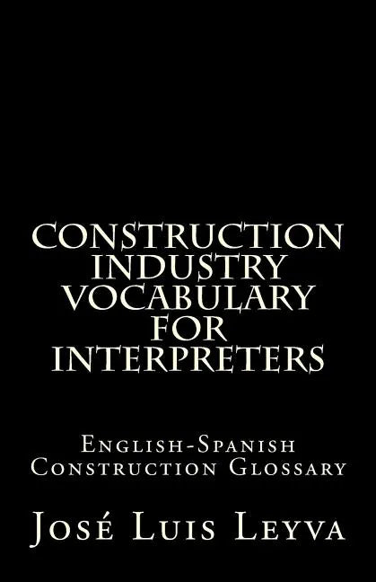 Construction Industry Vocabulary for Interpreters: English-Spanish Construction Glossary - Paperback