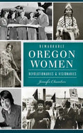 Remarkable Oregon Women: Revolutionaries and Visionaries - Hardcover
