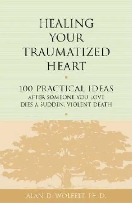 Healing Your Traumatized Heart: 100 Practical Ideas After Someone You Love Dies a Sudden, Violent Death - Paperback