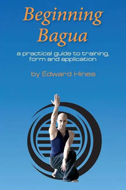 Beginning Bagua: A practical guide to training, form and application - Paperback