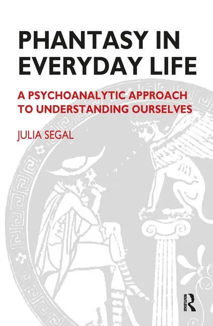 Phantasy in Everyday Life: A Psychoanalytic Approach to Understanding Ourselves - Paperback
