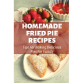 Homemade Fried Pie Recipes: Tips For Baking Delicious Pies For Family: Pie Crust Baking Tips - Paperback