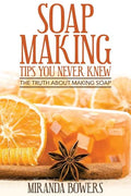 Soap Making Tips You Never Knew: The Truth about Making Soap - Paperback