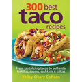 300 Best Taco Recipes: From Tantalizing Tacos to Authentic Tortillas, Sauces, Cocktails and Salsas - Paperback