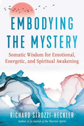 Embodying the Mystery: Somatic Wisdom for Emotional, Energetic, and Spiritual Awakening - Paperback
