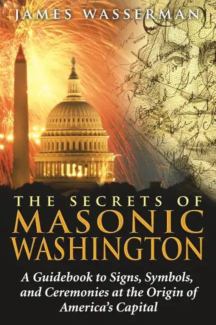 The Secrets of Masonic Washington: A Guidebook to the Signs, Symbols, and Ceremonies at the Origin of America's Capital - Paperback