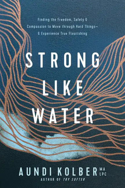 Strong Like Water: Finding the Freedom, Safety, and Compassion to Move Through Hard Things--And Experience True Flourishing - Paperback