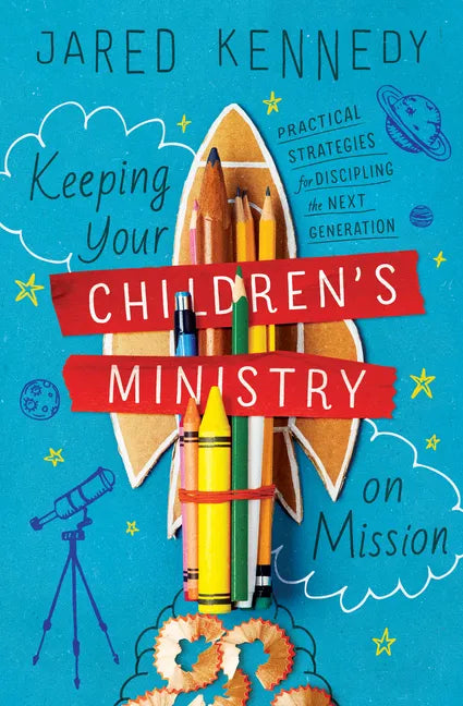 Keeping Your Children's Ministry on Mission: Practical Strategies for Discipling the Next Generation - Paperback