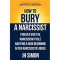 How To Bury A Narcissist: Forever End The Narcissism Cycle And Find A New Beginning After Narcissistic Abuse - Paperback