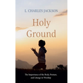 Holy Ground: The Importance of the Body, Posture, and Liturgy in Worship - Hardcover