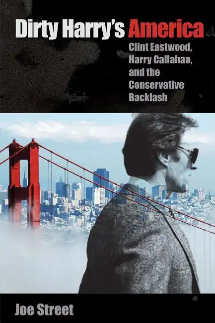 Dirty Harry's America: Clint Eastwood, Harry Callahan, and the Conservative Backlash - Hardcover