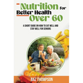 Nutrition for Better Health Over 60: A Short Guide on How to Eat Well and Stay Well for Seniors - Paperback