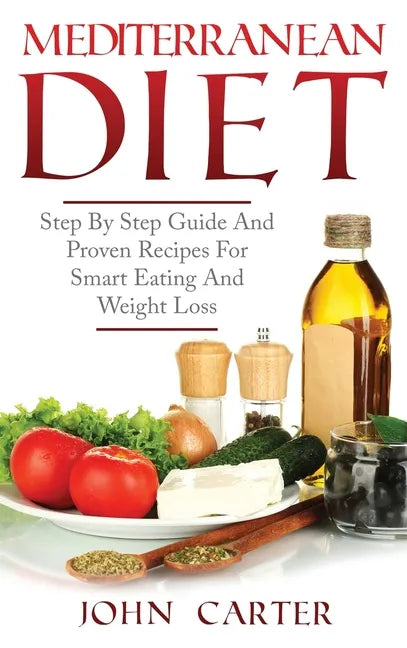 Mediterranean Diet: Step By Step Guide And Proven Recipes For Smart Eating And Weight Loss - Hardcover