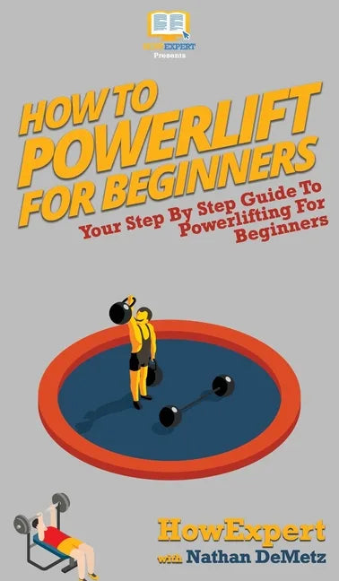How To Powerlift For Beginners: Your Step By Step Guide To Powerlifting For Beginners - Hardcover