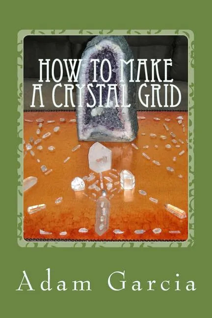 How to Make a Crystal Grid: Step by Step Instruction for 11 Grids by Adam, The Crystal Gridmaker - Paperback