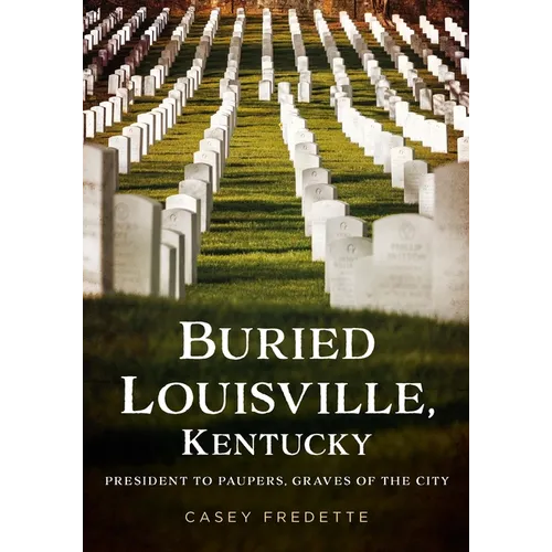 Buried Louisville, Kentucky: President to Paupers, Graves of the City - Paperback