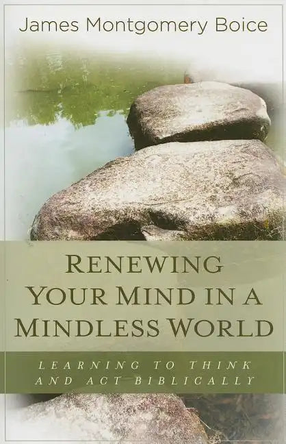 Renewing Your Mind in a Mindless World: Learning to Think and Act Biblically - Paperback