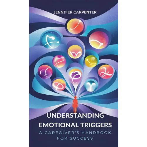 Understanding Emotional Triggers: A Caregiver's Handbook for Success - Paperback
