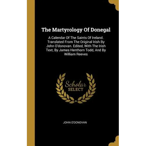 The Martyrology Of Donegal: A Calendar Of The Saints Of Ireland. Translated From The Original Irish By John O'donovan. Edited, With The Irish Text - Hardcover
