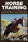 Horse Training: Ultimate Secrets on How to Think Like a Horse in Easy Do It Yourself Training Steps - Paperback