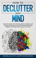 How to Declutter Your Mind: Secrets to Stop Overthinking, Relieve Anxiety, and Achieve Calmness and Inner Peace, and Eliminate Negative Thinking, - Paperback
