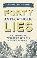 Forty Anti-Catholic Lies: A Mythbusting Apologist Sets the Record Straight - Paperback