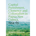 Capital Punishment, Clemency and Colonialism in Papua New Guinea, 1954-65 - Paperback