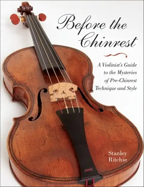 Before the Chinrest: A Violinist's Guide to the Mysteries of Pre-Chinrest Technique and Style - Paperback