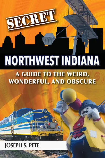 Secret Northwest Indiana: A Guide to the Weird, Wonderful, and Obscure - Paperback