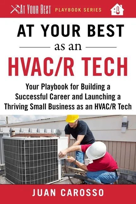 At Your Best as an HVAC/R Tech: Your Playbook for Building a Successful Career and Launching a Thriving Small Business as an HVAC/R Technician - Paperback