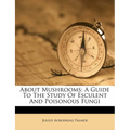 About Mushrooms: A Guide to the Study of Esculent and Poisonous Fungi - Paperback