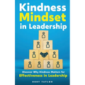 Kindness Mindset in Leadership: Discover Why Kindness Matters for Effectiveness in Leadership - Paperback