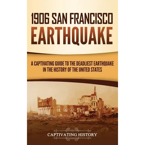 1906 San Francisco Earthquake: A Captivating Guide to the Deadliest Earthquake in the History of the United States - Hardcover