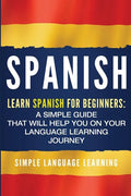 Spanish: Learn Spanish for Beginners: A Simple Guide that Will Help You on Your Language Learning Journey - Paperback