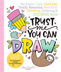 Trust Me, You Can Draw: The Super-Cute, Can't-Fail, Totally Awesome, Best-Ever Doodling, Lettering & Coloring Book - Paperback