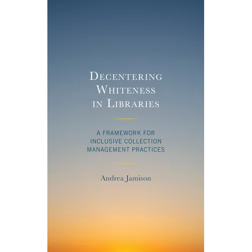 Decentering Whiteness in Libraries: A Framework for Inclusive Collection Management Practices - Hardcover