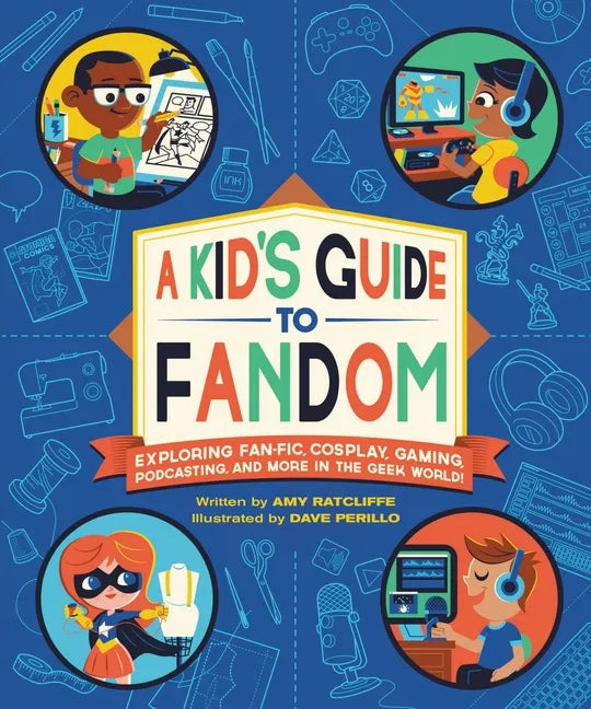 A Kid's Guide to Fandom: Exploring Fan-Fic, Cosplay, Gaming, Podcasting, and More in the Geek World! - Paperback