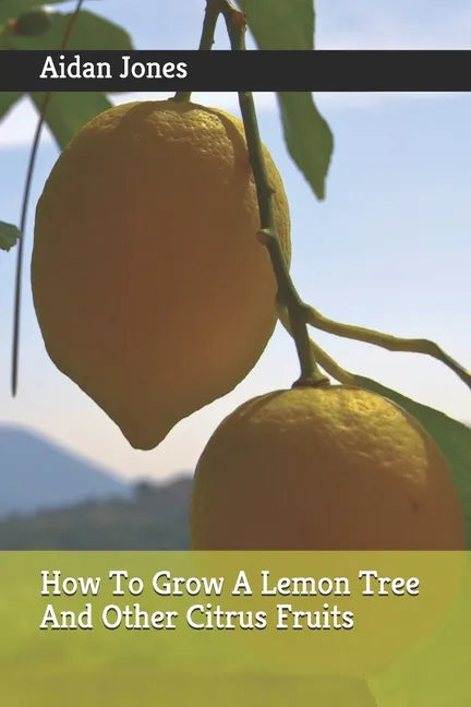 How To Grow A Lemon Tree And Other Citrus Fruits - Paperback