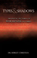 TYPES and SHADOWS: Prophetic Pictures to Wholeness in Christ - Paperback