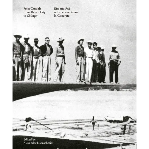 Félix Candela from Mexico City to Chicago: Rise and Fall of Experimentation in Concrete - Hardcover