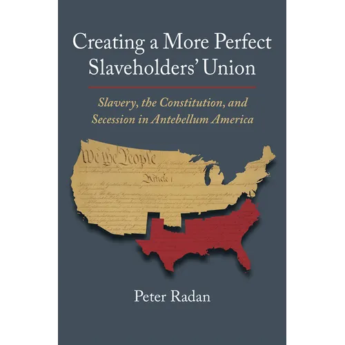 Creating a More Perfect Slaveholders' Union: Slavery, the Constitution, and Secession in Antebellum America - Hardcover
