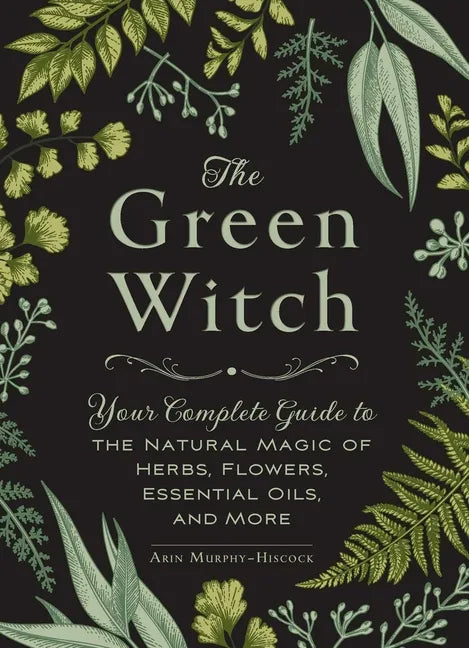 The Green Witch: Your Complete Guide to the Natural Magic of Herbs, Flowers, Essential Oils, and More - Hardcover