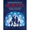Delightfully Healthy: Change Your Habits, Change Your Life - Paperback