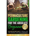 Permaculture Gardening for the Absolute Beginner: Follow Nature's Map to Grow Your Own Organic Food with Confidence and Transform Any Backyard Into a - Hardcover