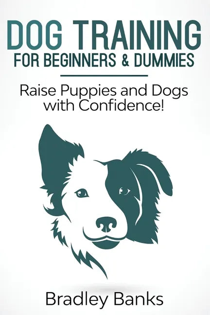 Dog Training for Beginners & Dummies: Raise Puppies and Dogs with Confidence! - Paperback