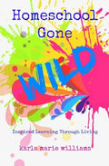 Homeschool Gone WILD: Inspired Learning Through Living - Paperback