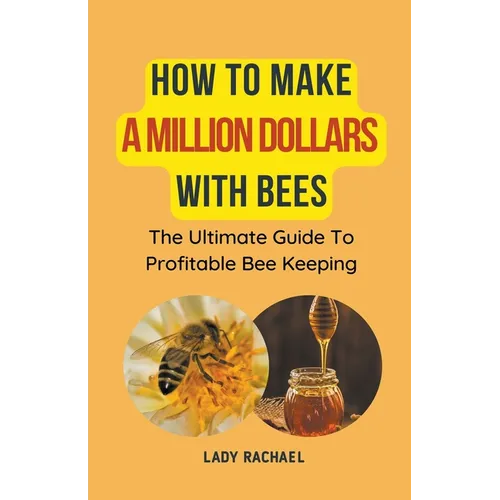 How To Make A Million Dollars With Bees: The Ultimate Guide To Profitable Beekeeping - Paperback