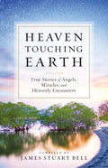 Heaven Touching Earth: True Stories of Angels, Miracles, and Heavenly Encounters - Paperback