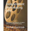 Independent Filmmaking 101: A 60 Minute Crash Course On The Basics Of No To Low Budget Filmmaking - Paperback