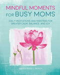 Mindful Moments for Busy Moms: Daily Meditations and Mantras for Greater Calm, Balance, and Joy - Hardcover
